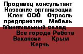 Продавец-консультант › Название организации ­ Клен, ООО › Отрасль предприятия ­ Мебель › Минимальный оклад ­ 40 000 - Все города Работа » Вакансии   . Крым,Керчь